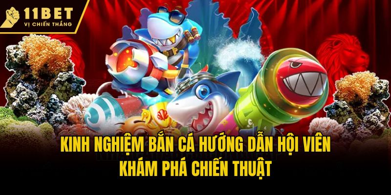 Kinh Nghiệm Bắn Cá 11bet Cho Người Mới Và Cao Thủ 2025 1 Kinh nghiệm bắn cá hướng dẫn hội viên khám phá chiến thuật
